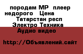 породам МР3-плеер недорого › Цена ­ 1 490 - Татарстан респ. Электро-Техника » Аудио-видео   